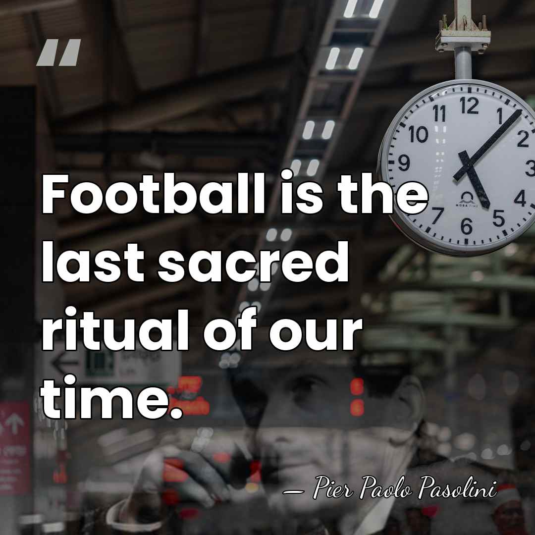 Football is the last sacred ritual of our time. - Pier Paolo Pasolini