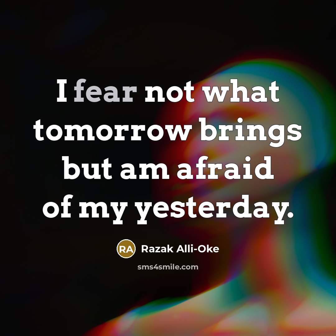 “I fear not what tomorrow brings but am afraid of my yesterday.” quote by Razak Alli-Oke