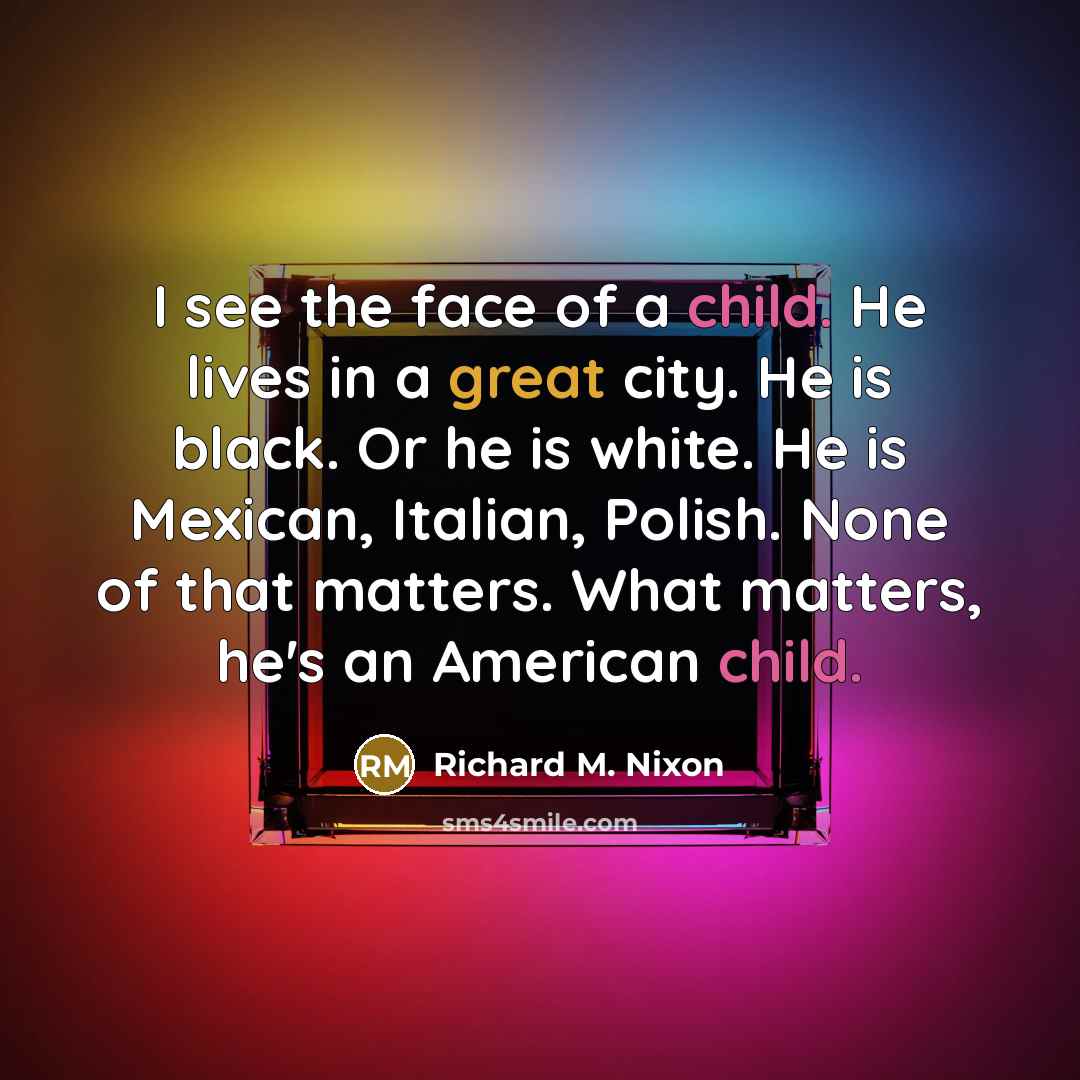 “I see the face of a child. He lives in…” quote by Richard M. Nixon