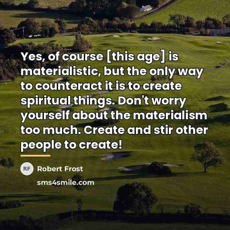 “Yes, of course [this age] is materialistic, but the only…” quote by Robert Frost