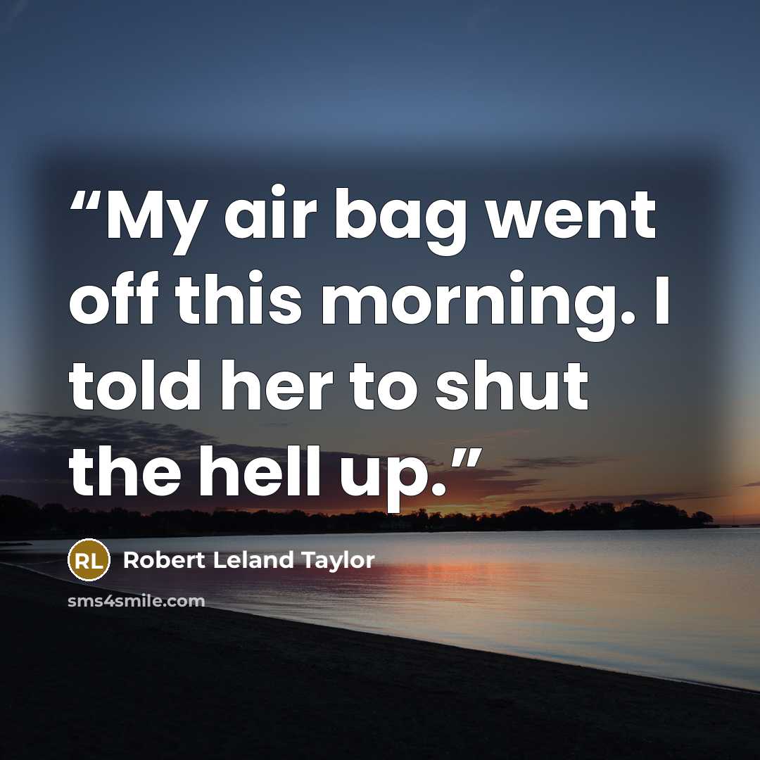 “My air bag went off this morning. I told her to shut the hell up.” quote by Robert Leland Taylor