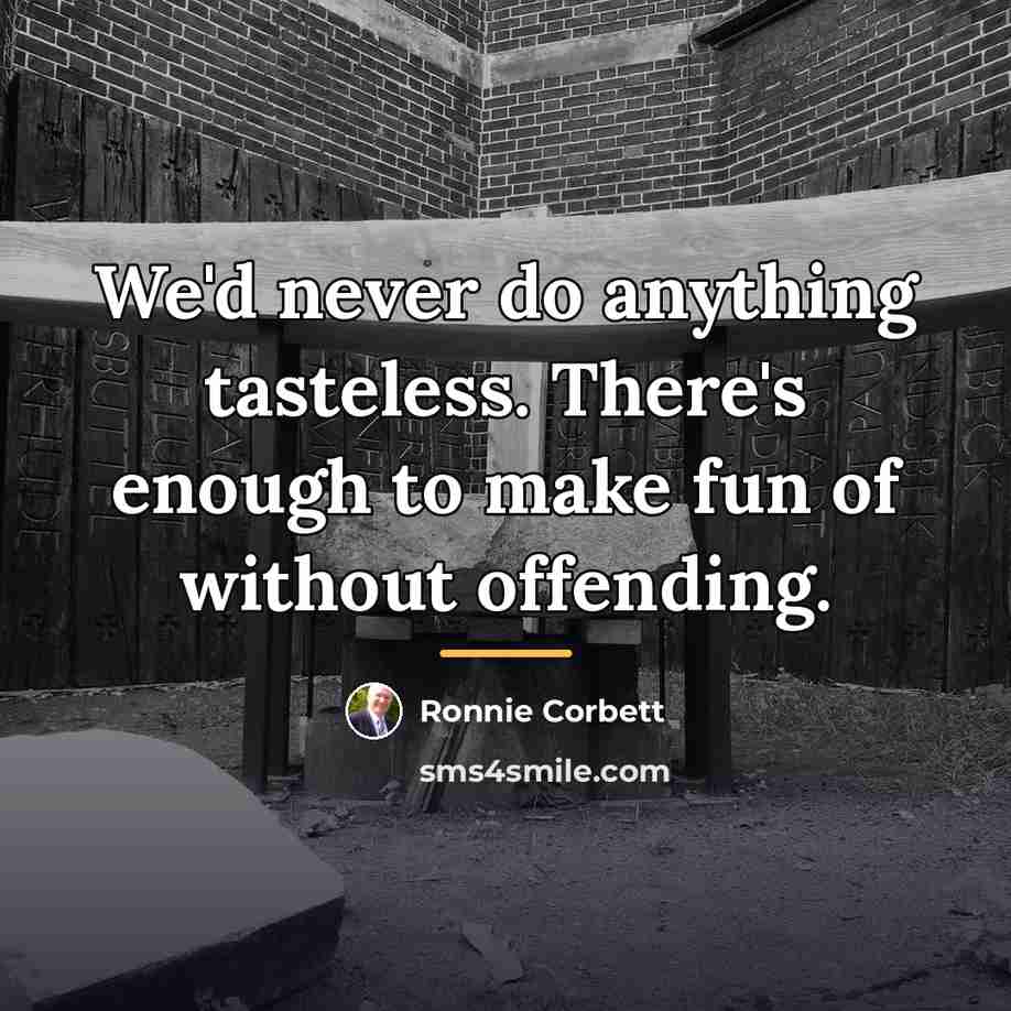 “We'd never do anything tasteless. There's enough to make fun…” quote by Ronnie Corbett