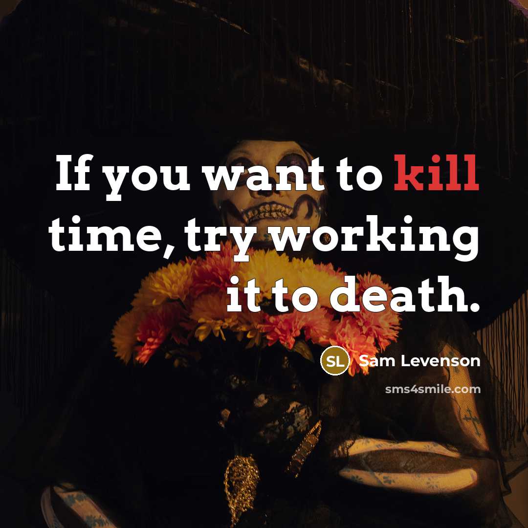 “If you want to kill time, try working it to…” quote by Sam Levenson