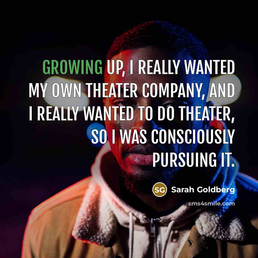 “Growing up, I really wanted my own theater company, and I really wanted to do theater, so I was consciously pursuing it.” quote by Sarah Goldberg