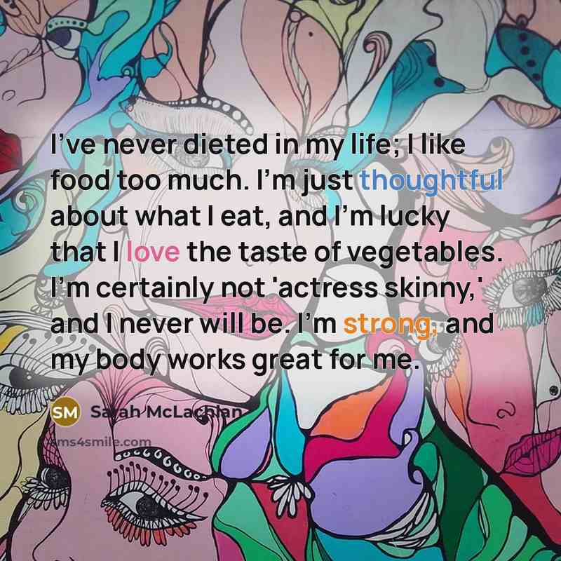 “I've never dieted in my life; I like food too…” quote by Sarah McLachlan