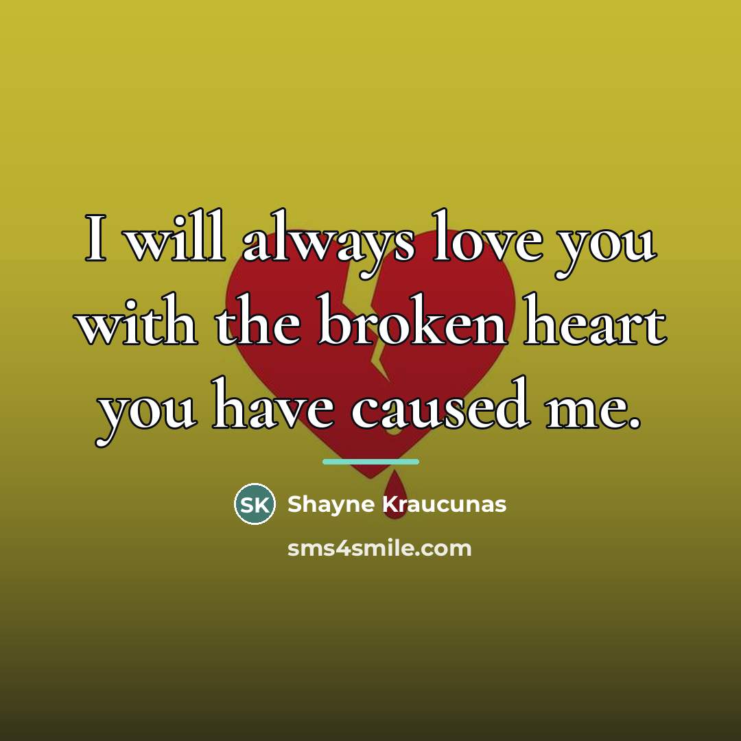 “I will always love you with the broken heart you…” quote by Shayne Kraucunas
