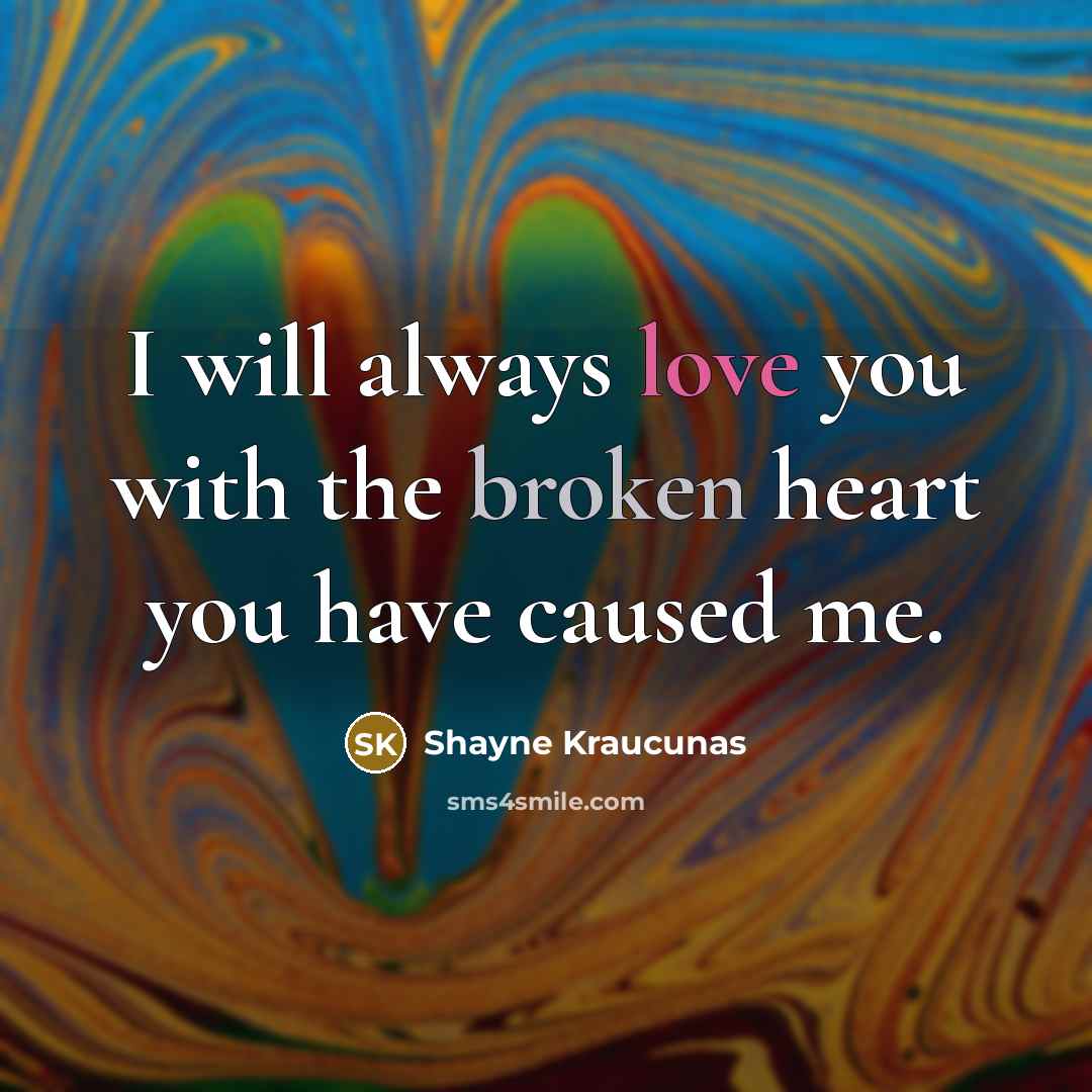 “I will always love you with the broken heart you have caused me.” quote by Shayne Kraucunas