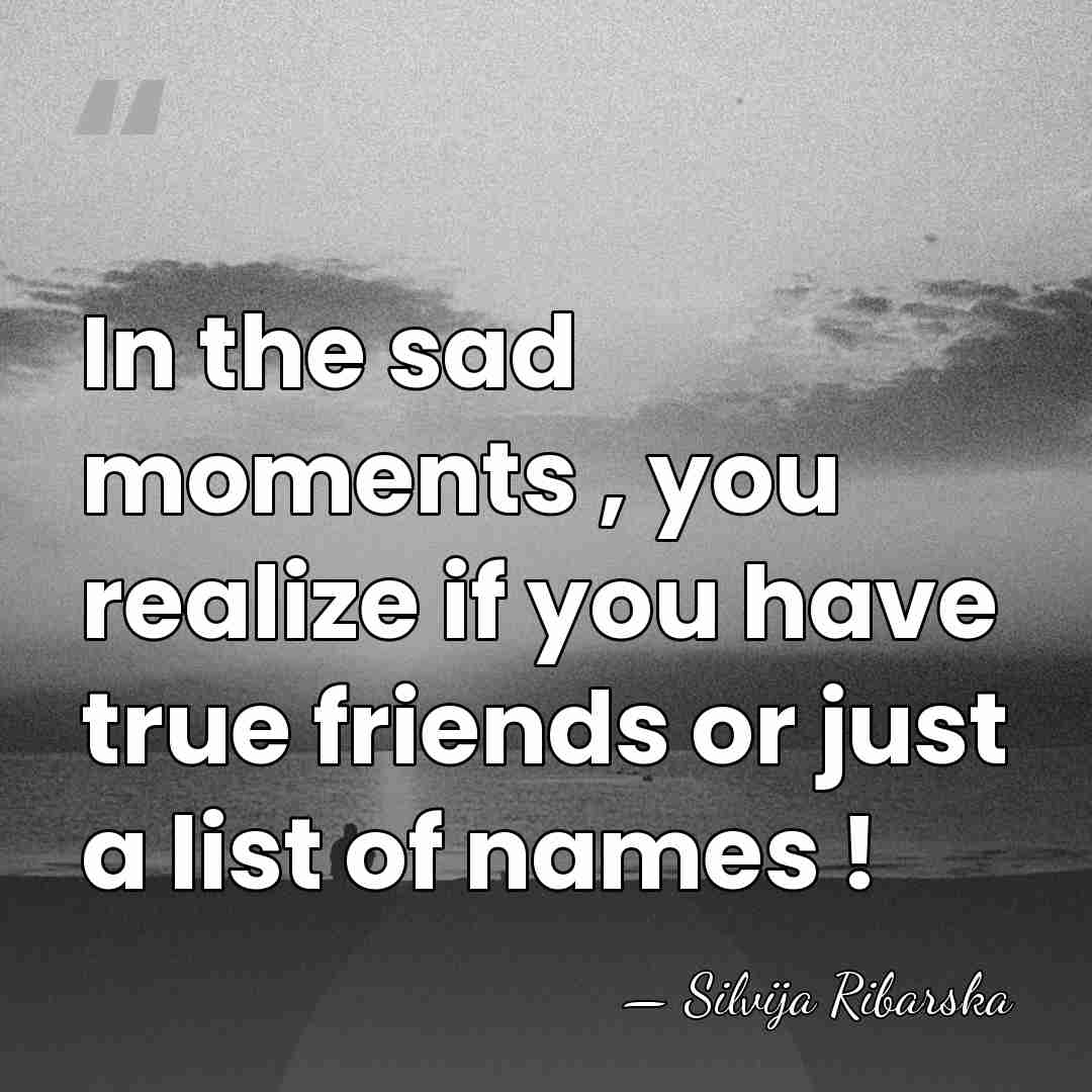 In the sad moments , you realize if you have true friends&hellip; - Silvija Ribarska