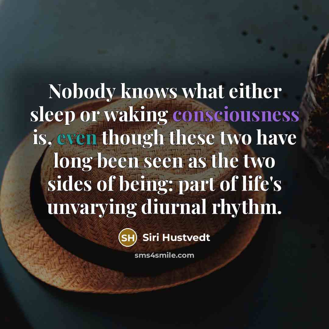 “Nobody knows what either sleep or waking consciousness is, even…” quote by Siri Hustvedt