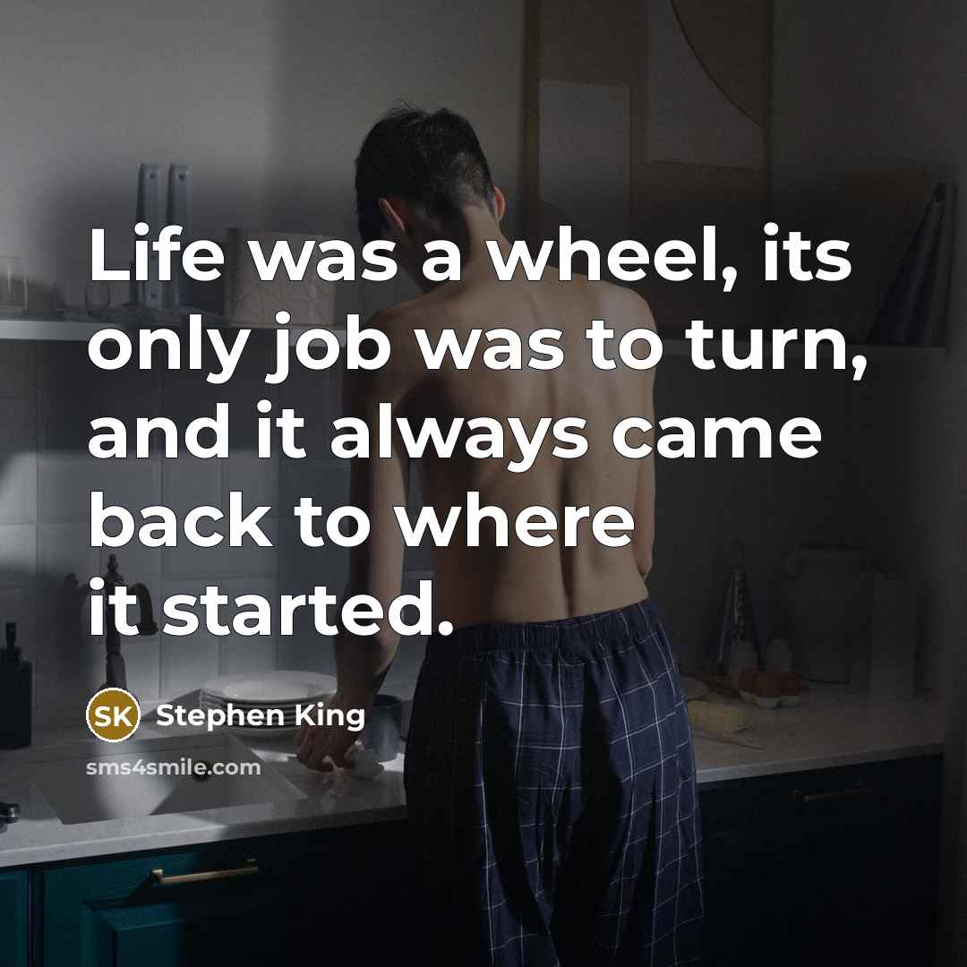 “Life was a wheel, its only job was to turn,…” quote by Stephen King