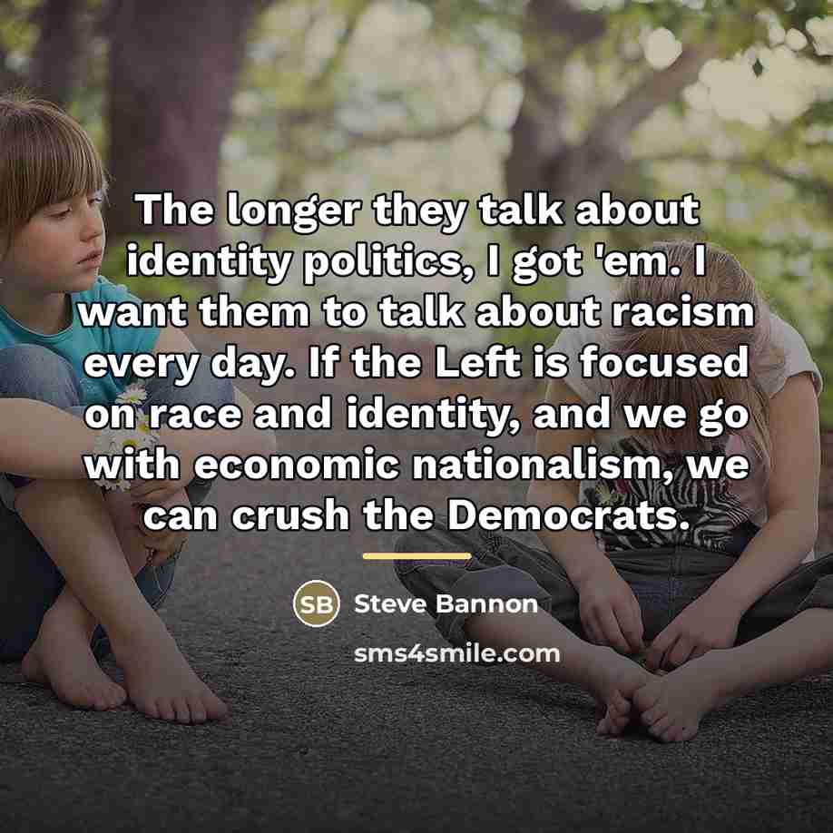 “The longer they talk about identity politics, I got 'em.…” quote by Steve Bannon