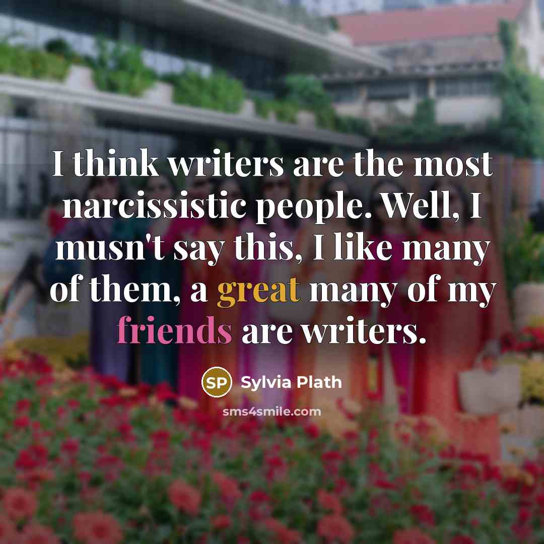“I think writers are the most narcissistic people. Well, I…” quote by Sylvia Plath