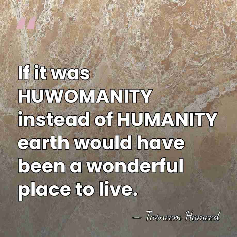 If it was HUWOMANITY instead of HUMANITY earth would have been a&hellip; - Tasneem Hameed