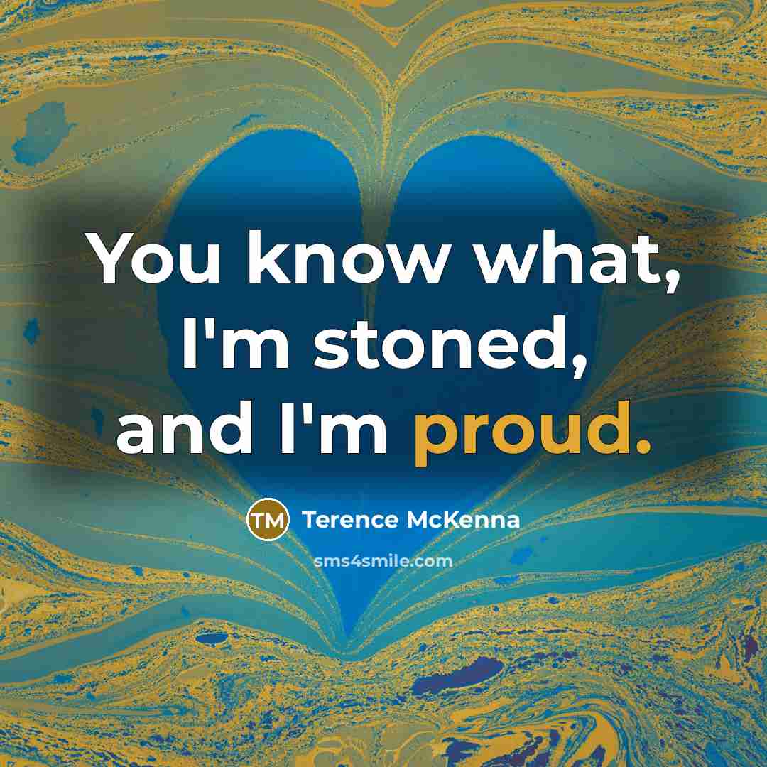“You know what, I'm stoned, and I'm proud.…” quote by Terence McKenna