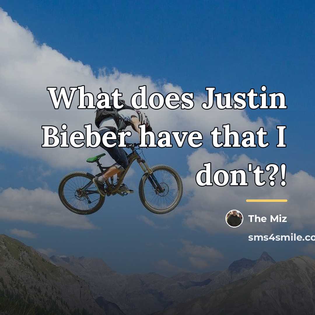 “What does Justin Bieber have that I don't?!…” quote by The Miz