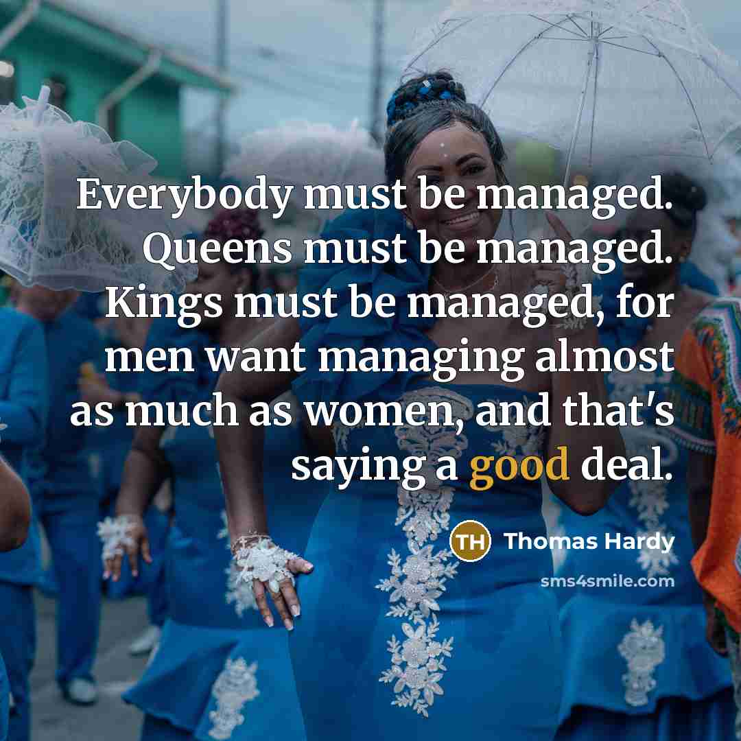 “Everybody must be managed. Queens must be managed. Kings must…” quote by Thomas Hardy