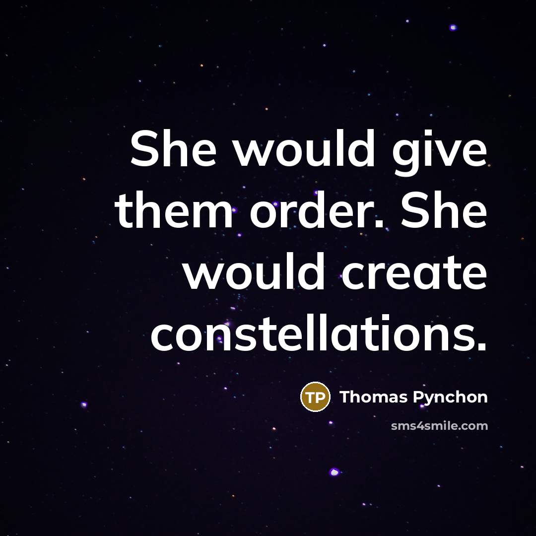 “She would give them order. She would create constellations.” quote by Thomas Pynchon