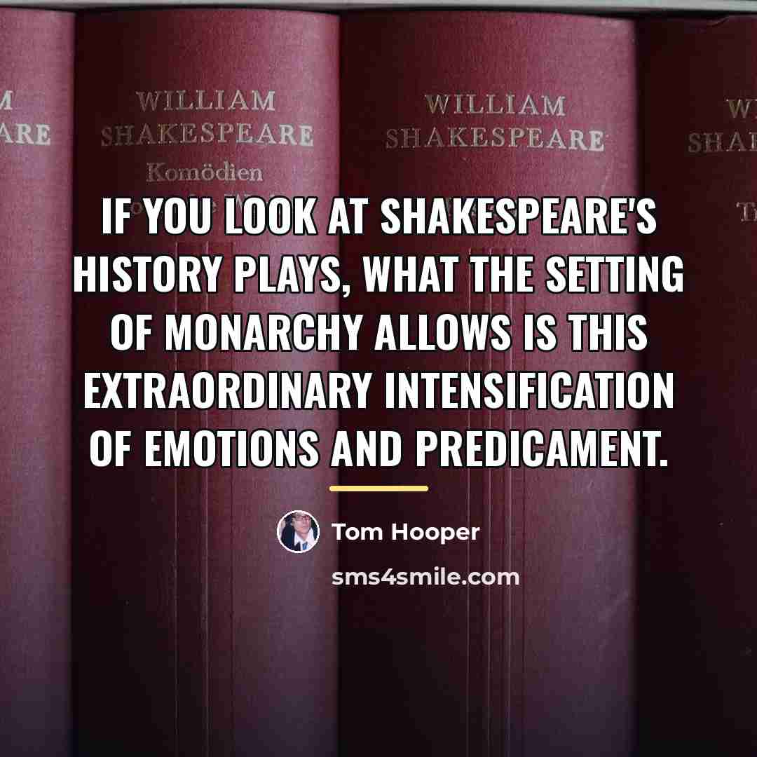 “If you look at Shakespeare's history plays, what the setting…” quote by Tom Hooper