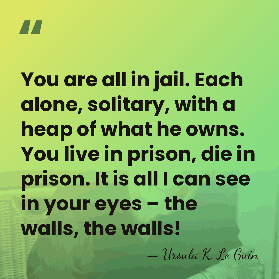 You are all in jail. Each alone, solitary, with a heap of&hellip; - Ursula K. Le Guin
