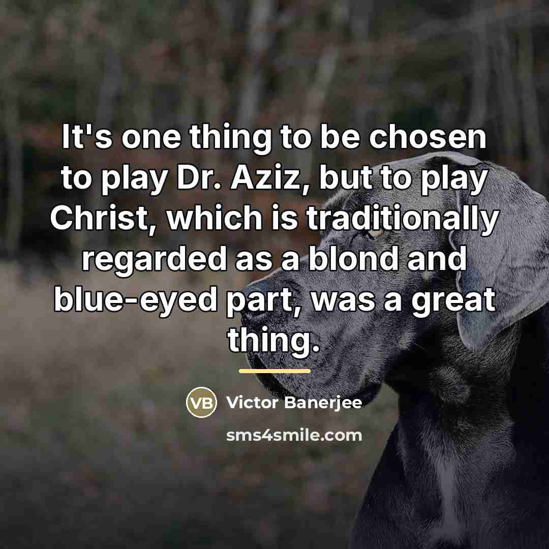 “It's one thing to be chosen to play Dr. Aziz,…” quote by Victor Banerjee