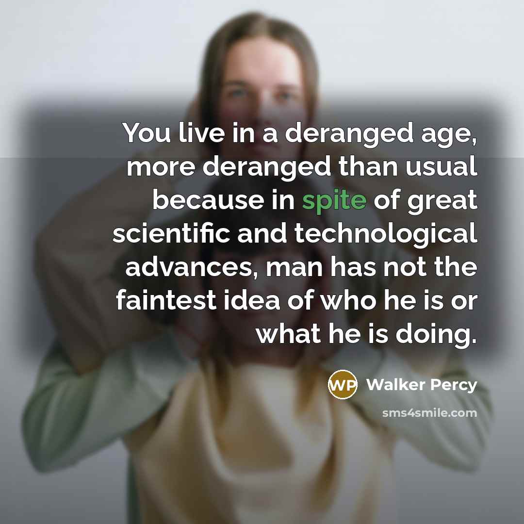 “You live in a deranged age, more deranged than usual…” quote by Walker Percy