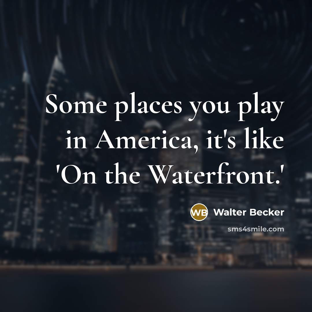 “Some places you play in America, it's like 'On the…” quote by Walter Becker