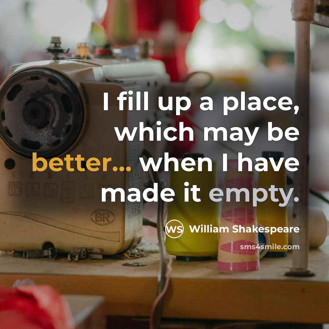 “I fill up a place, which may be better... when I have made it empty.” quote by William Shakespeare
