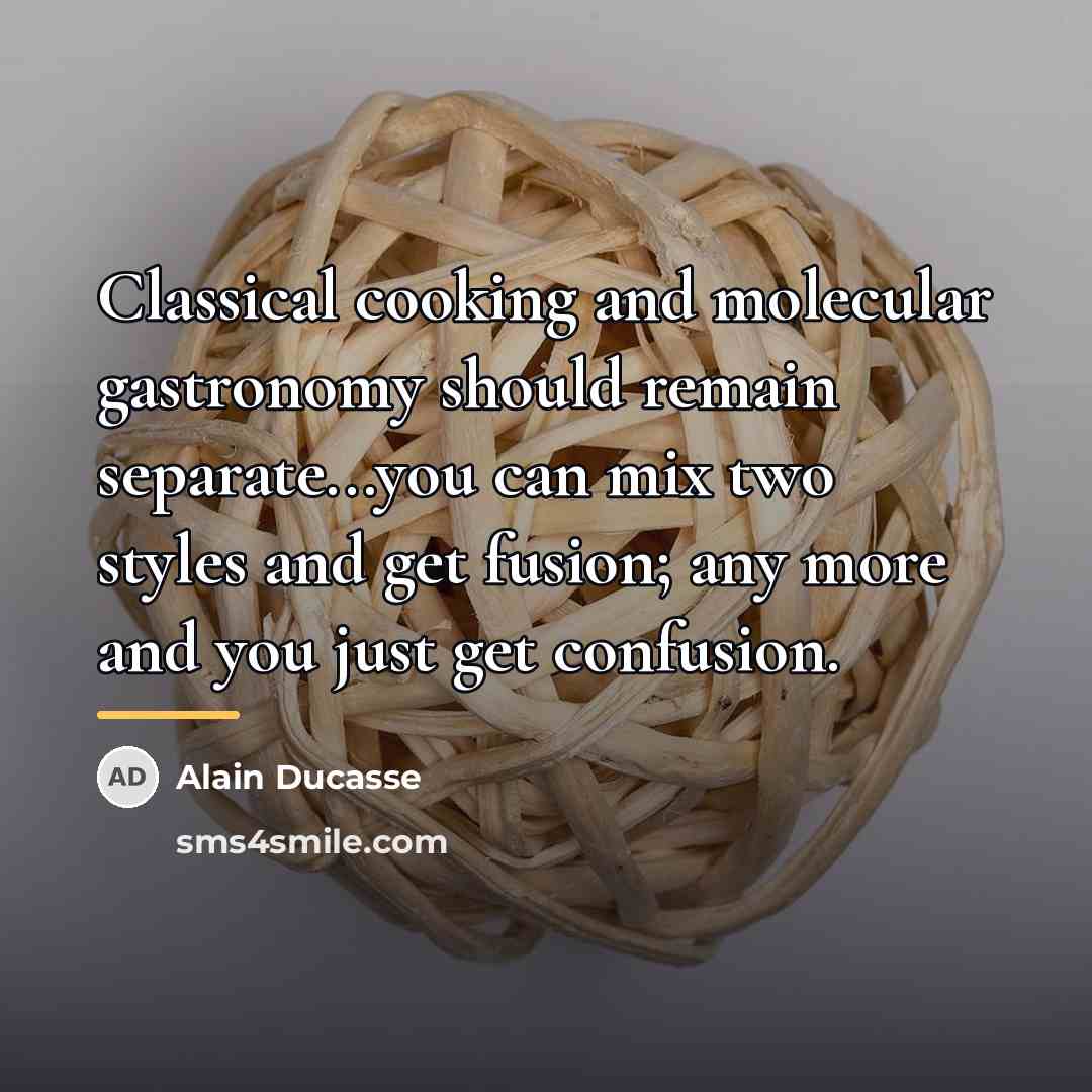 “Classical cooking and molecular gastronomy should remain separate...you can mix…” quote by Alain Ducasse