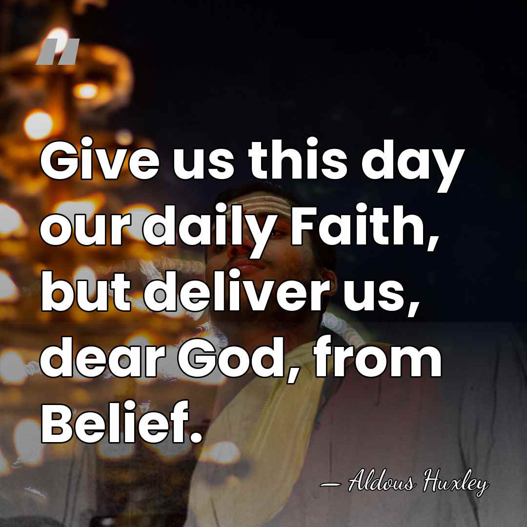 Give us this day our daily Faith, but deliver us, dear God,&hellip; - Aldous Huxley
