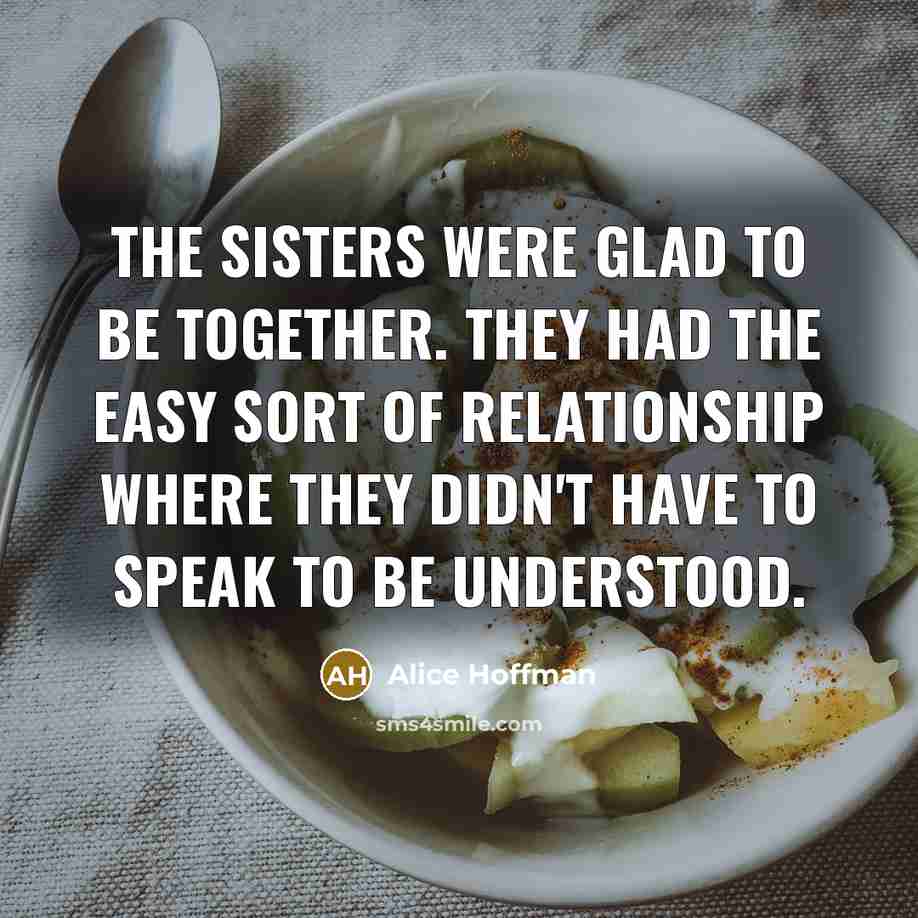 “The sisters were glad to be together. They had the…” quote by Alice Hoffman