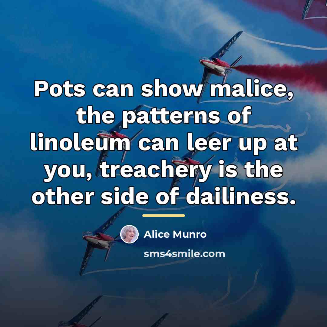 “Pots can show malice, the patterns of linoleum can leer…” quote by Alice Munro