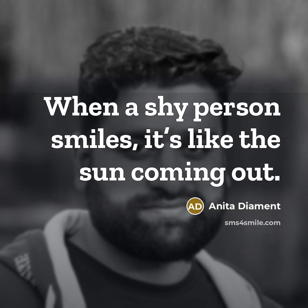 “When a shy person smiles, it’s like the sun coming…” quote by Anita Diament