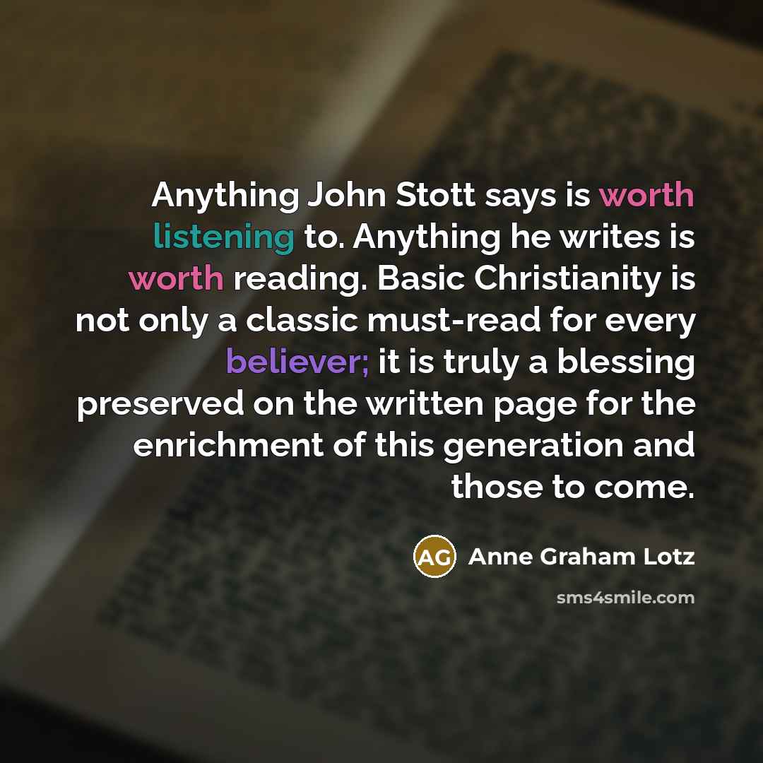 “Anything John Stott says is worth listening to. Anything he…” quote by Anne Graham Lotz