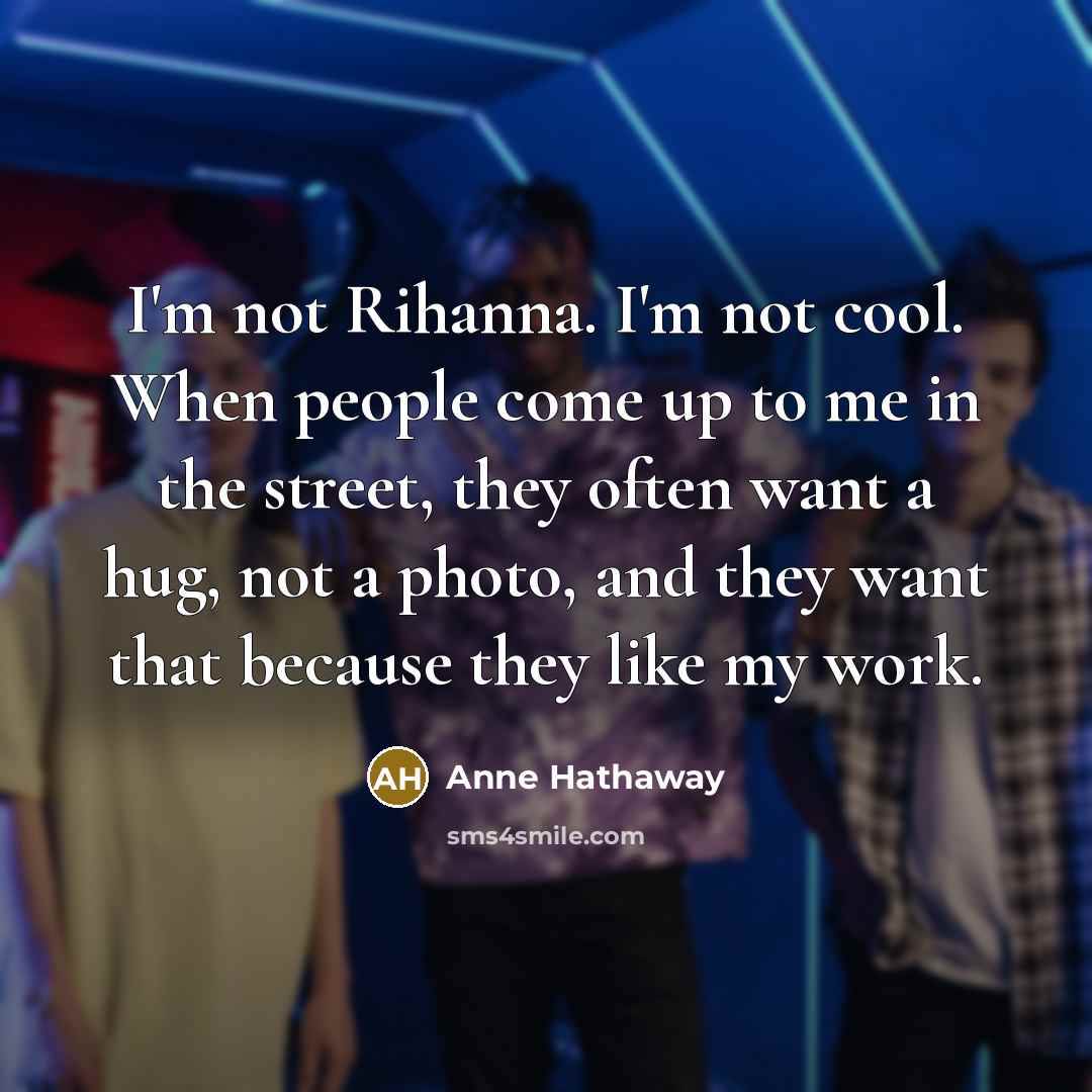 “I'm not Rihanna. I'm not cool. When people come up…” quote by Anne Hathaway