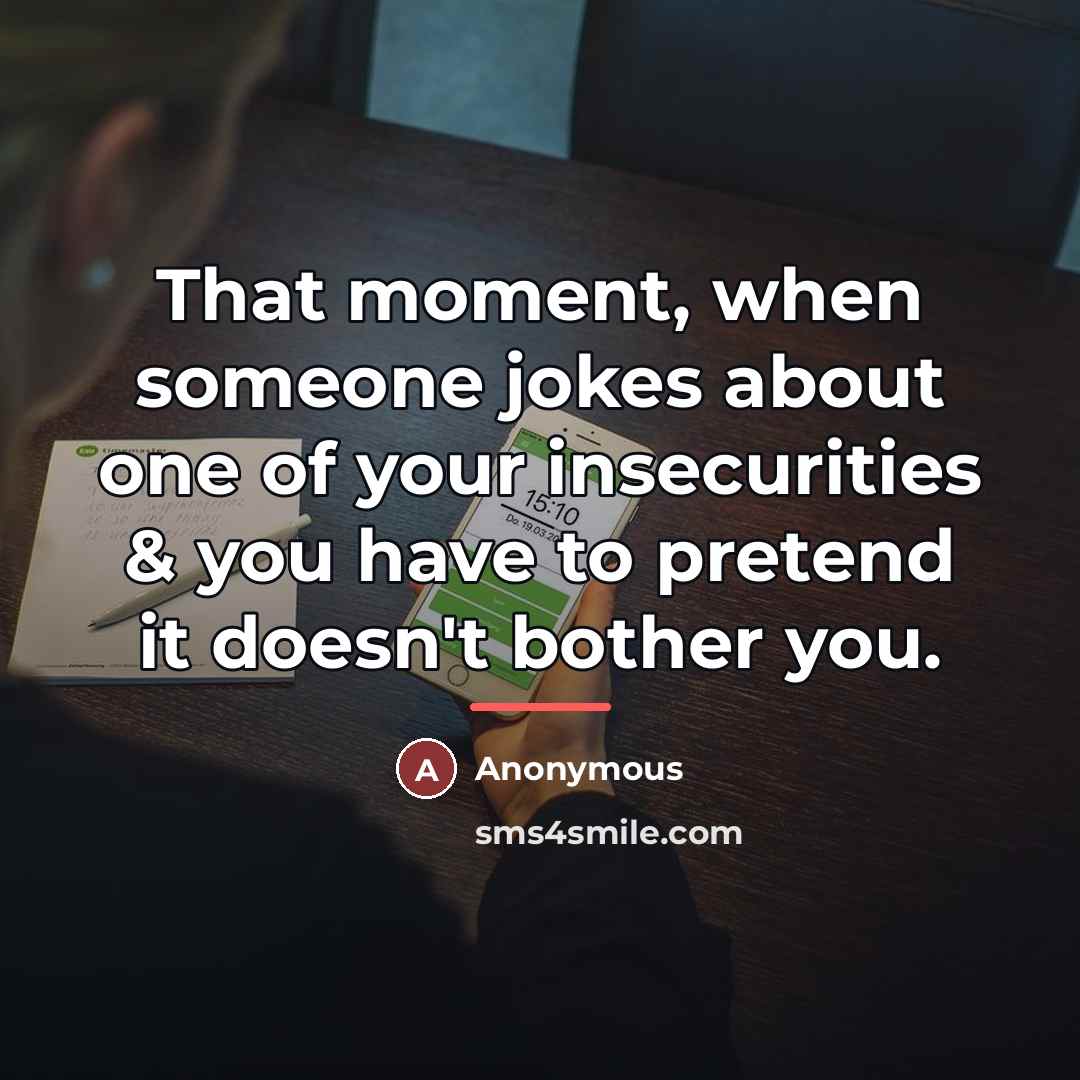 “That moment, when someone jokes about one of your insecurities…” quote by Anonymous