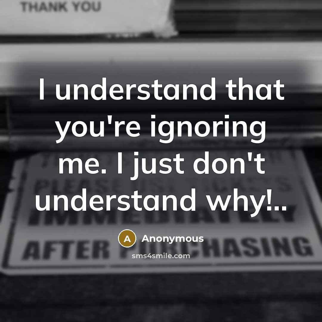 “I understand that you're ignoring me. I just don't understand…” quote by Anonymous