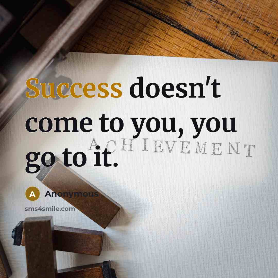 “Success doesn't come to you, you go to it.” quote by Anonymous