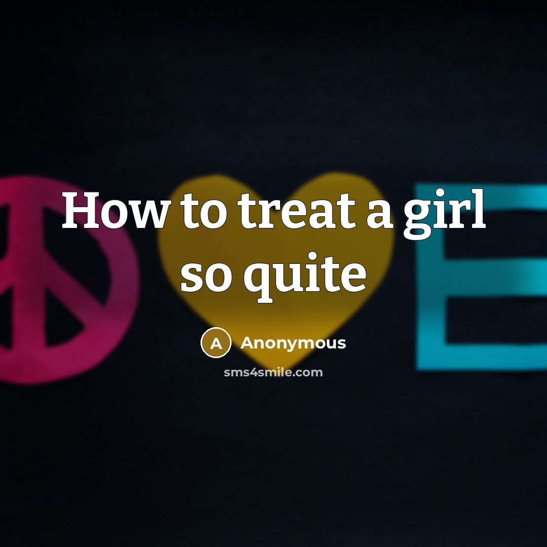 “How to treat a girl so quite” quote by Anonymous