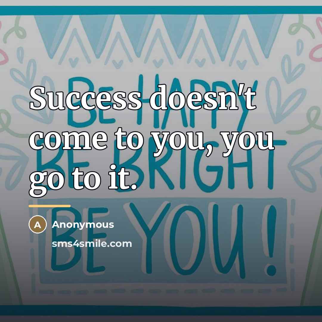 “Success doesn't come to you, you go to it.…” quote by Anonymous
