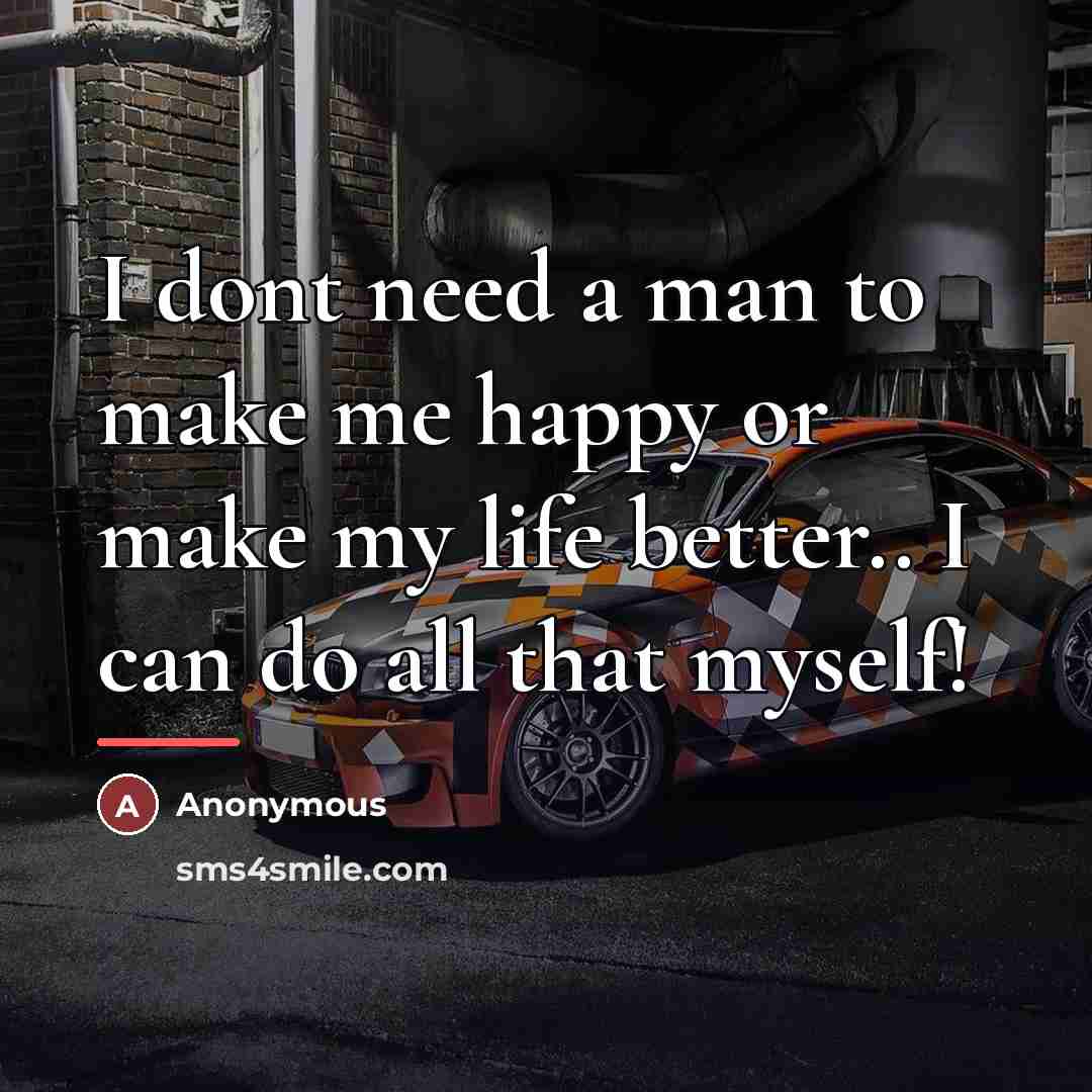 “I dont need a man to make me happy or…” quote by Anonymous