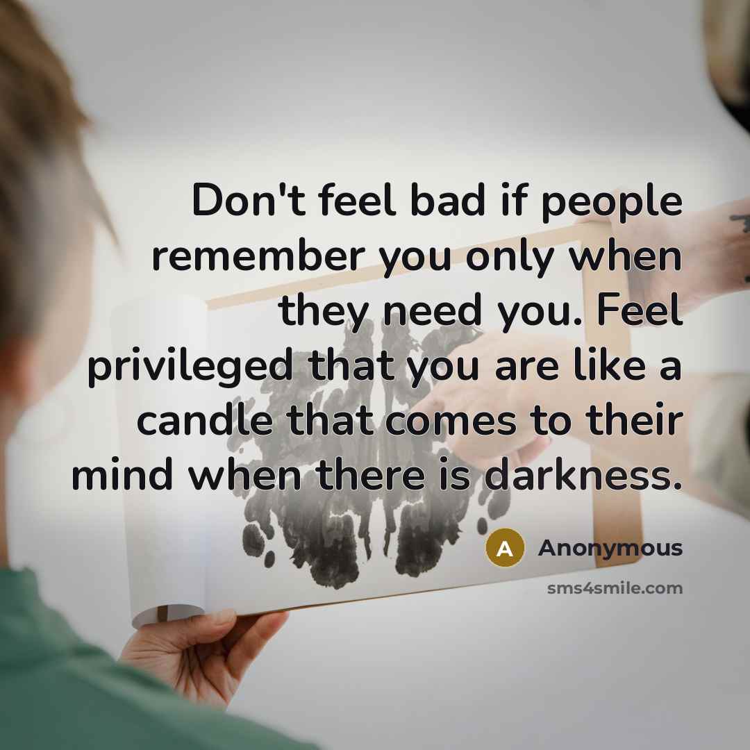 “Don't feel bad if people remember you only when they…” quote by Anonymous
