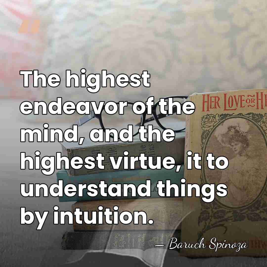 The highest endeavor of the mind, and the highest virtue, it to&hellip; - Baruch Spinoza