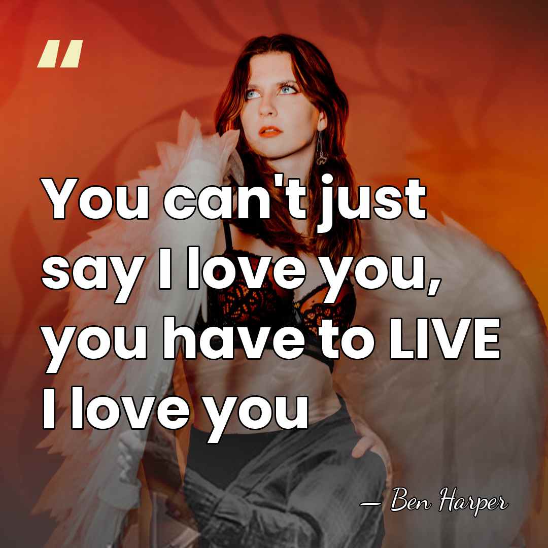 You can't just say I love you, you have to LIVE I&hellip; - Ben Harper