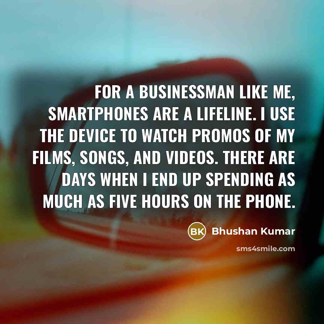“For a businessman like me, smartphones are a lifeline. I…” quote by Bhushan Kumar