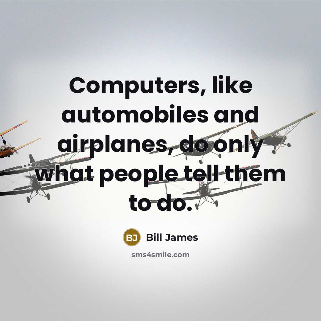 “Computers, like automobiles and airplanes, do only what people tell…” quote by Bill James