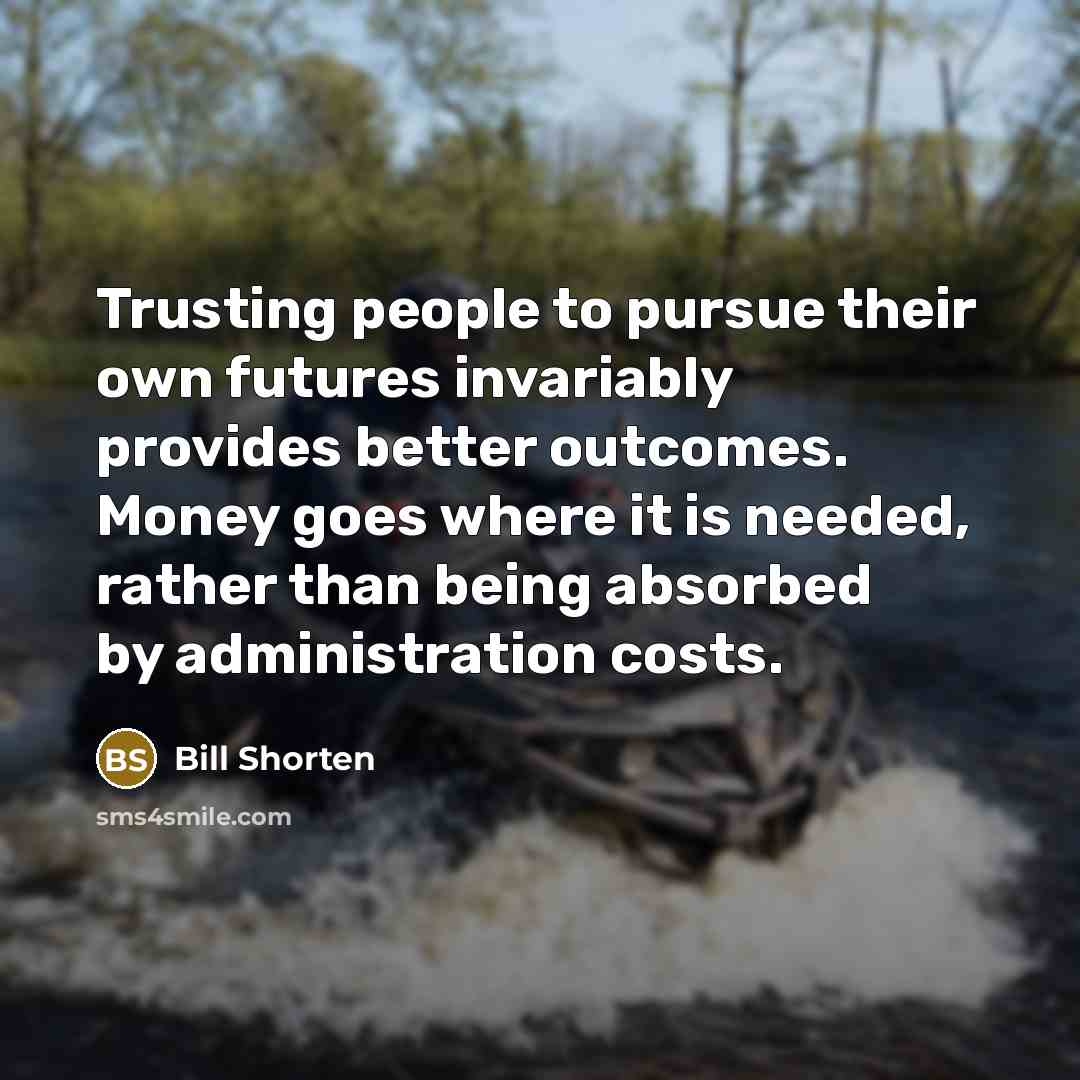 “Trusting people to pursue their own futures invariably provides better…” quote by Bill Shorten