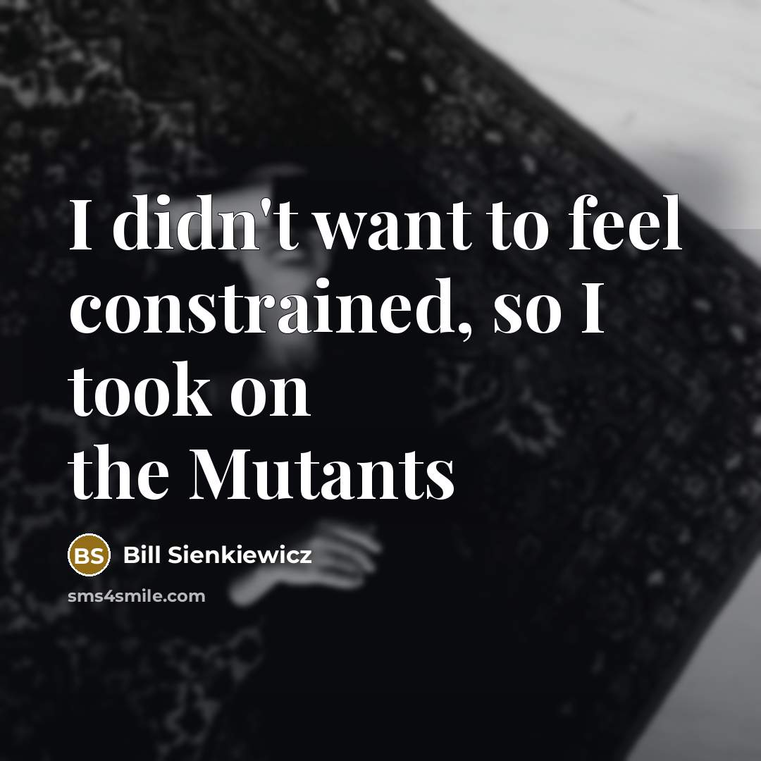 “I didn't want to feel constrained, so I took on…” quote by Bill Sienkiewicz