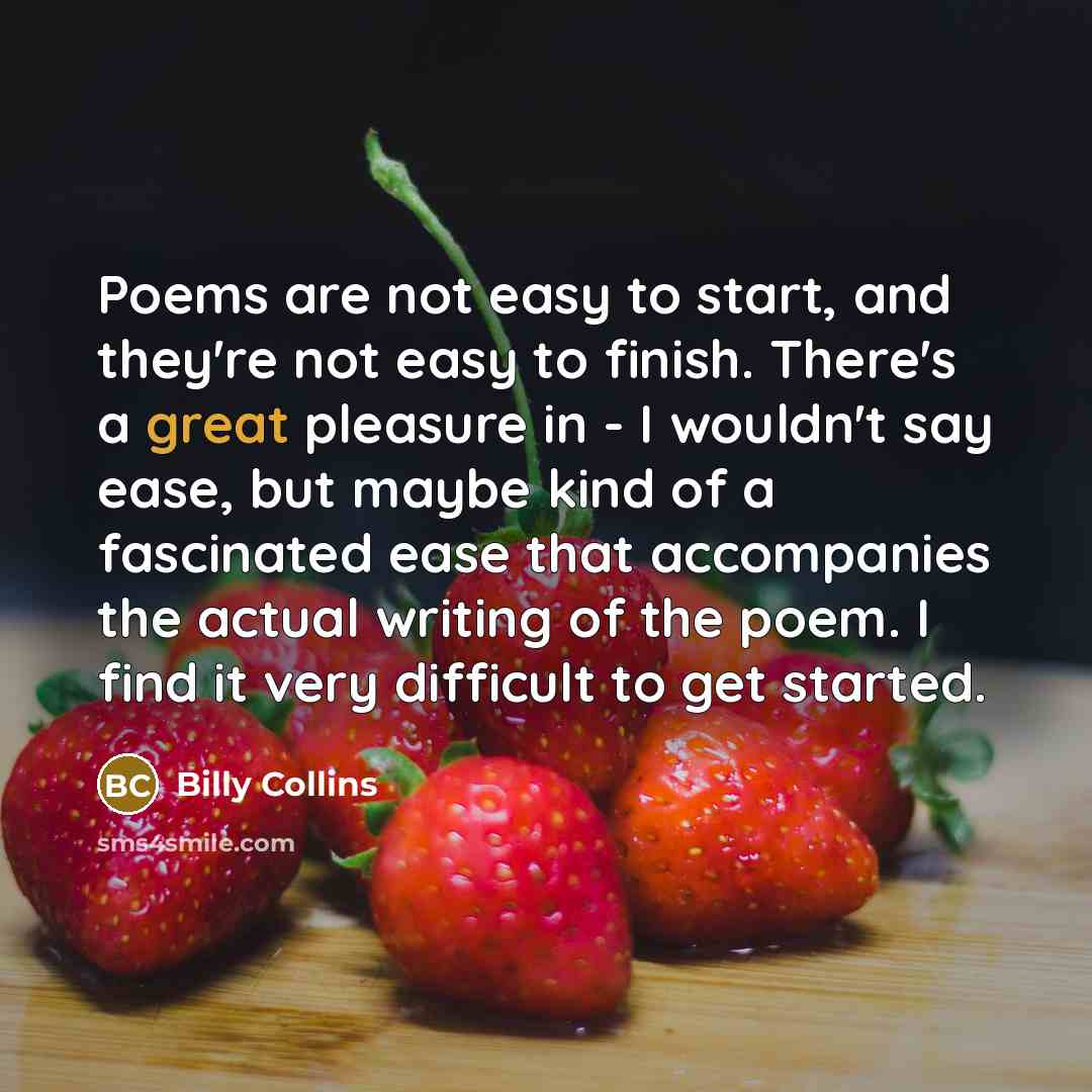 “Poems are not easy to start, and they're not easy…” quote by Billy Collins