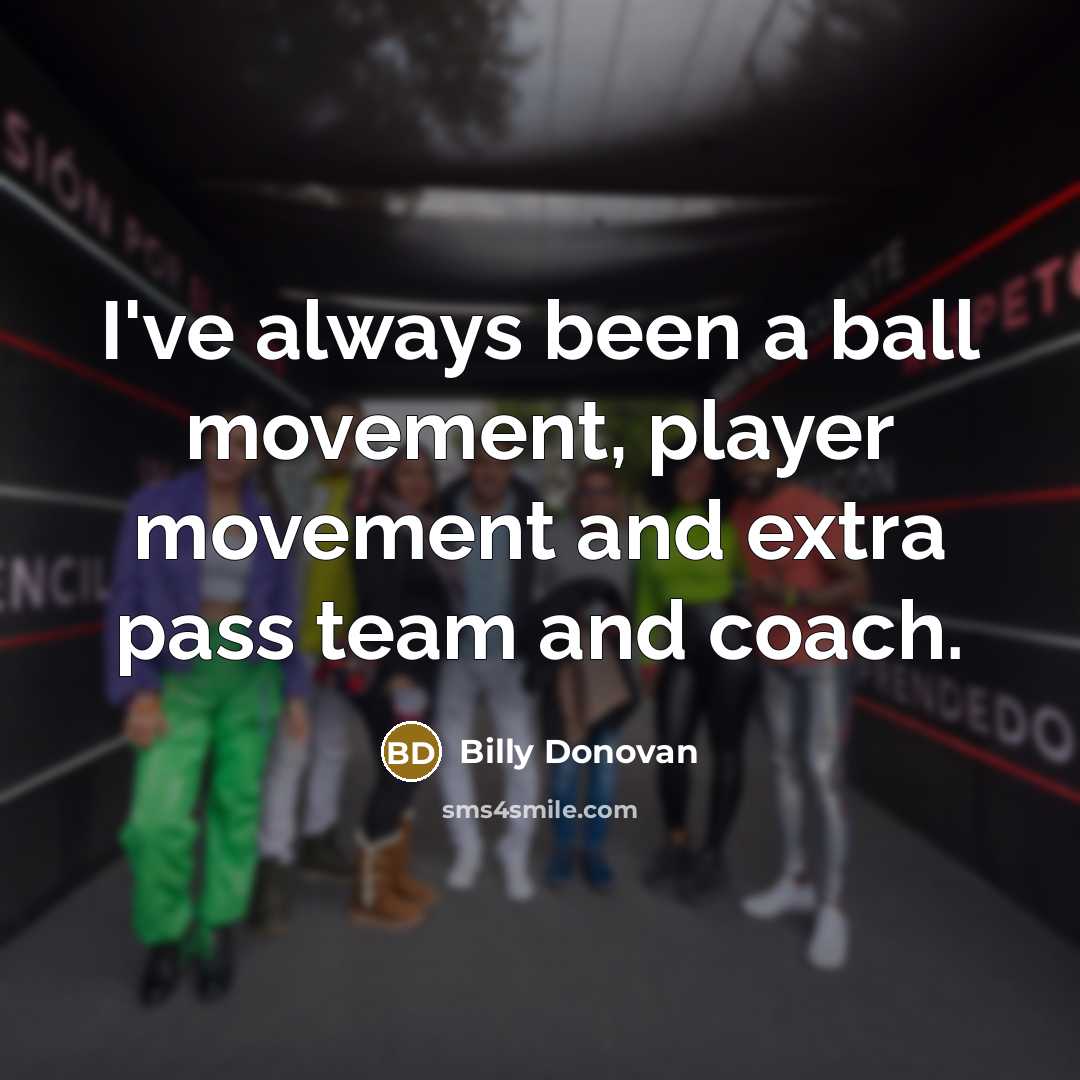 “I've always been a ball movement, player movement and extra…” quote by Billy Donovan