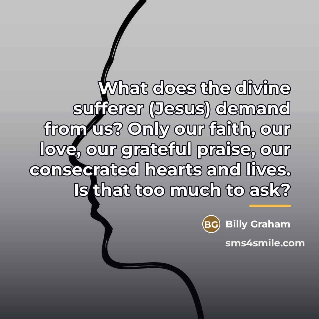 “What does the divine sufferer (Jesus) demand from us? Only…” quote by Billy Graham